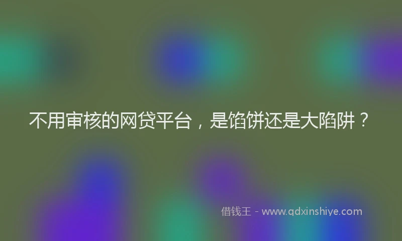 不用审核的网贷平台，是馅饼还是大陷阱？