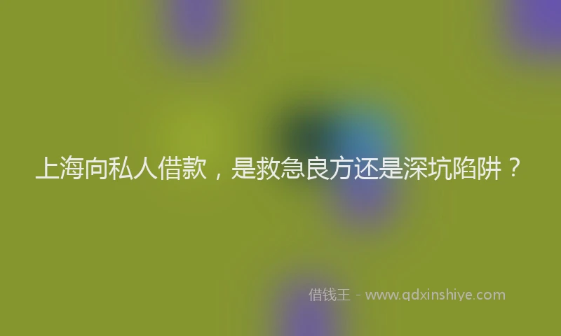 上海向私人借款，是救急良方还是深坑陷阱？