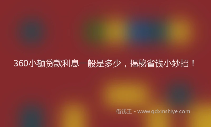 360小额贷款利息一般是多少，揭秘省钱小妙招！