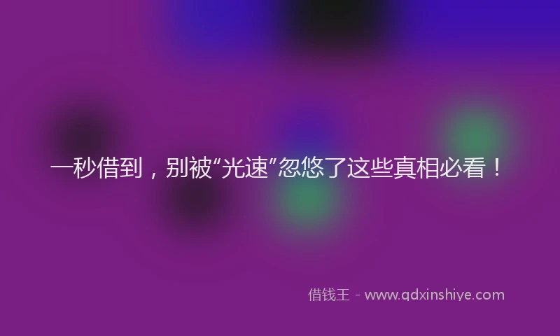 一秒借到，别被“光速”忽悠了这些真相必看！