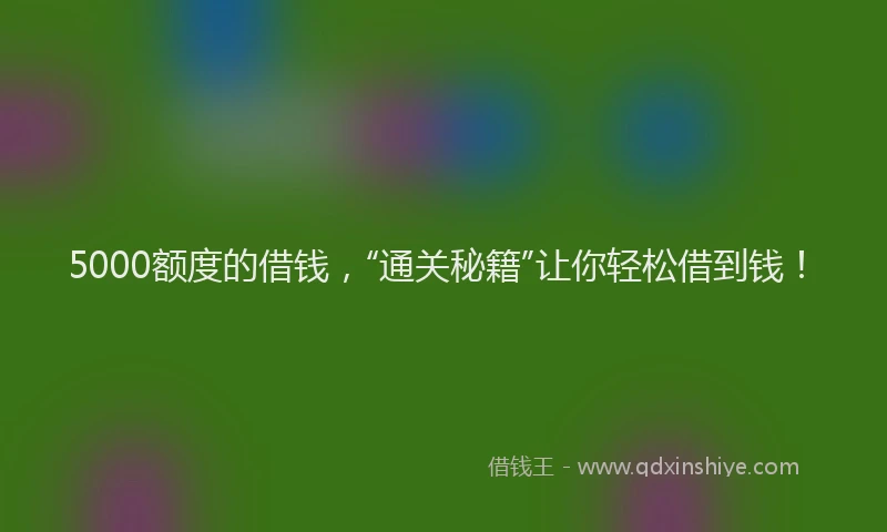 5000额度的借钱，“通关秘籍”让你轻松借到钱！