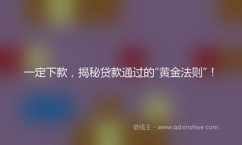 一定下款，揭秘贷款通过的“黄金法则”！