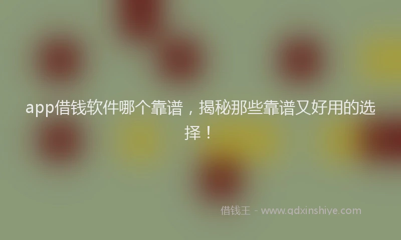 app借钱软件哪个靠谱，揭秘那些靠谱又好用的选择！