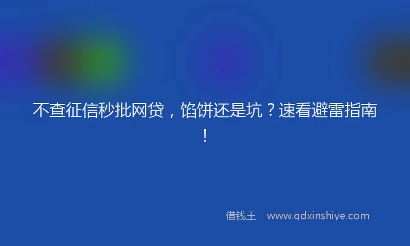 不查征信秒批网贷，馅饼还是坑？速看避雷指南！