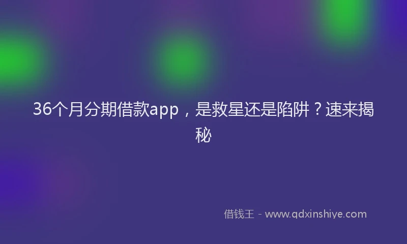 36个月分期借款app，是救星还是陷阱？速来揭秘