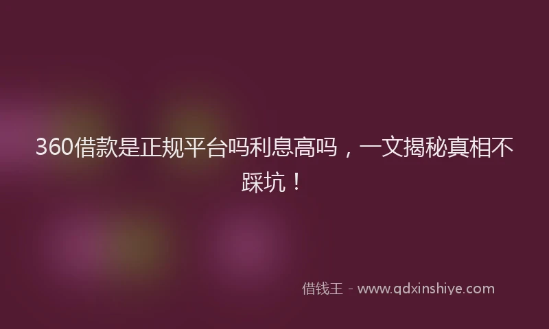 360借款是正规平台吗利息高吗，一文揭秘真相不踩坑！