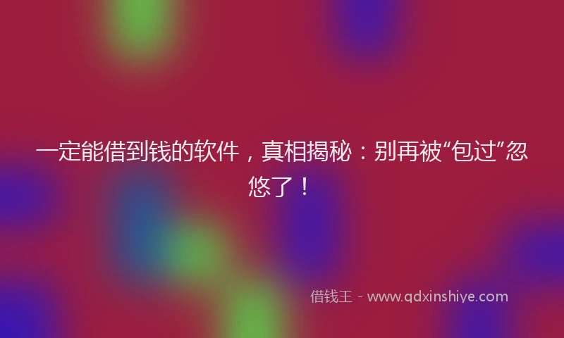 一定能借到钱的软件，真相揭秘：别再被“包过”忽悠了！