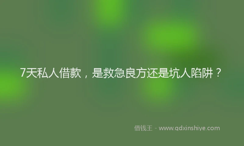 7天私人借款，是救急良方还是坑人陷阱？