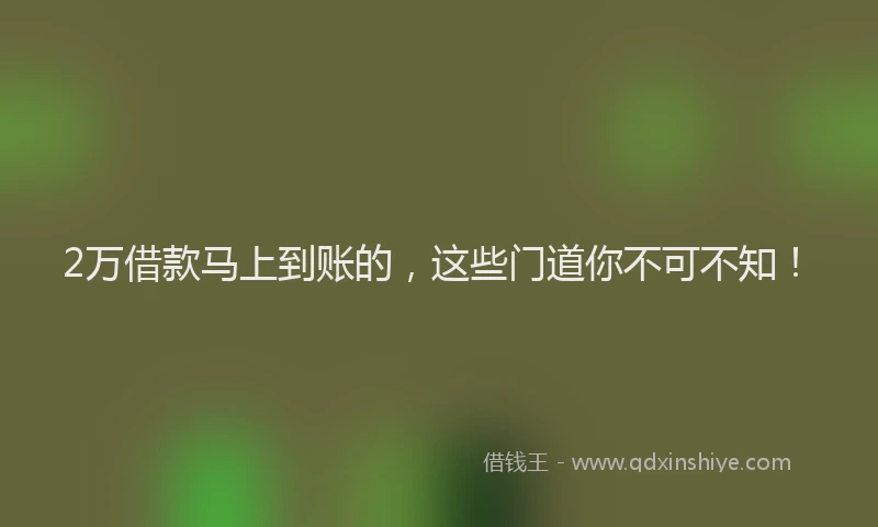 2万借款马上到账的，这些门道你不可不知！