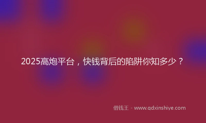 2025高炮平台,快钱背后的陷阱你知多少?