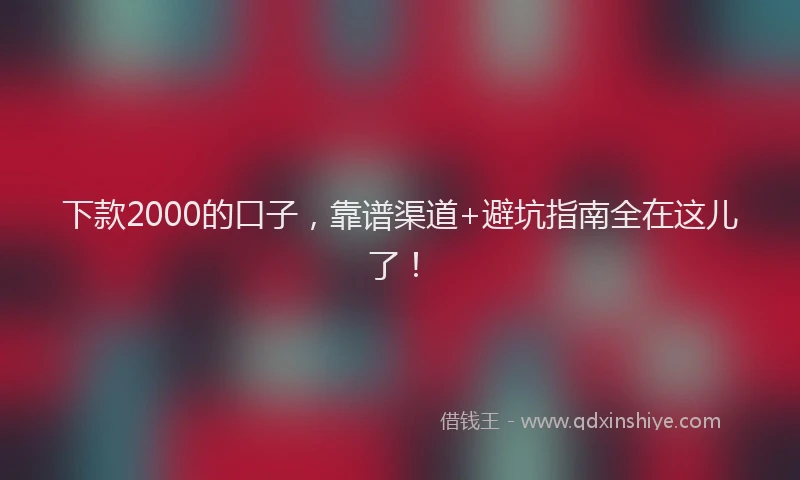 下款2000的口子，靠谱渠道+避坑指南全在这儿了！