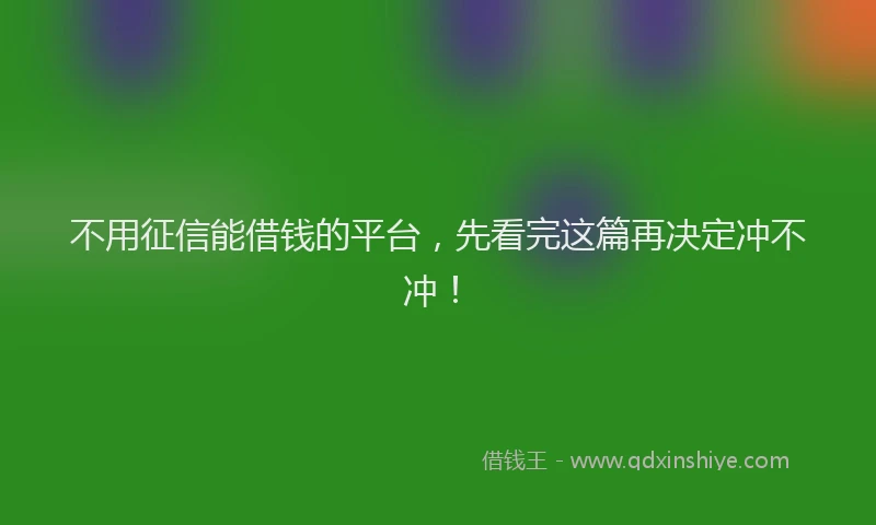 不用征信能借钱的平台，先看完这篇再决定冲不冲！