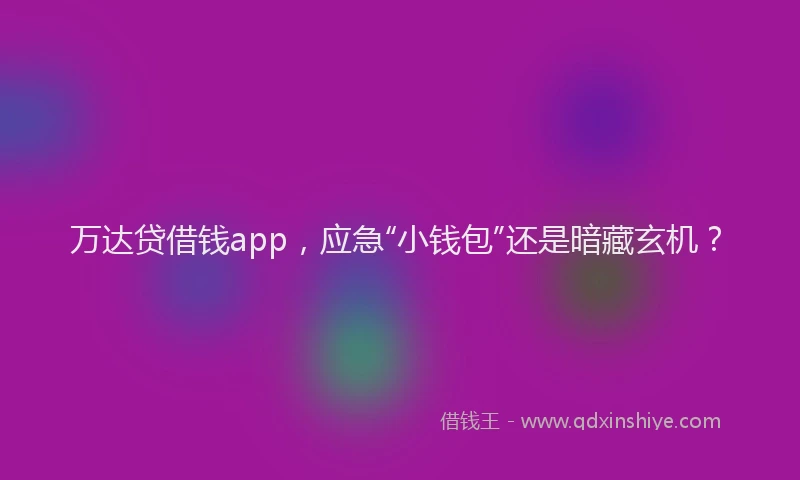 万达贷借钱app，应急“小钱包”还是暗藏玄机？