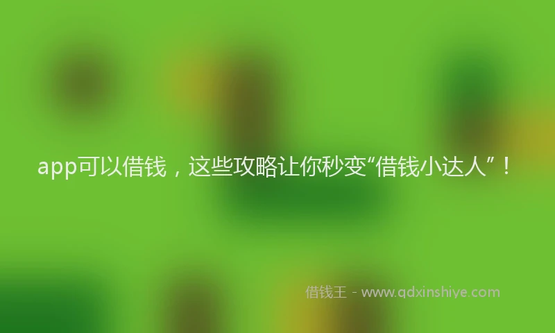 app可以借钱，这些攻略让你秒变“借钱小达人”！