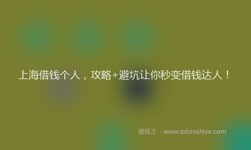 上海借钱个人，攻略+避坑让你秒变借钱达人！