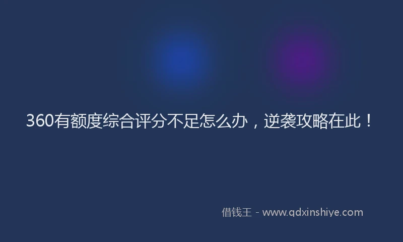360有额度综合评分不足怎么办，逆袭攻略在此！