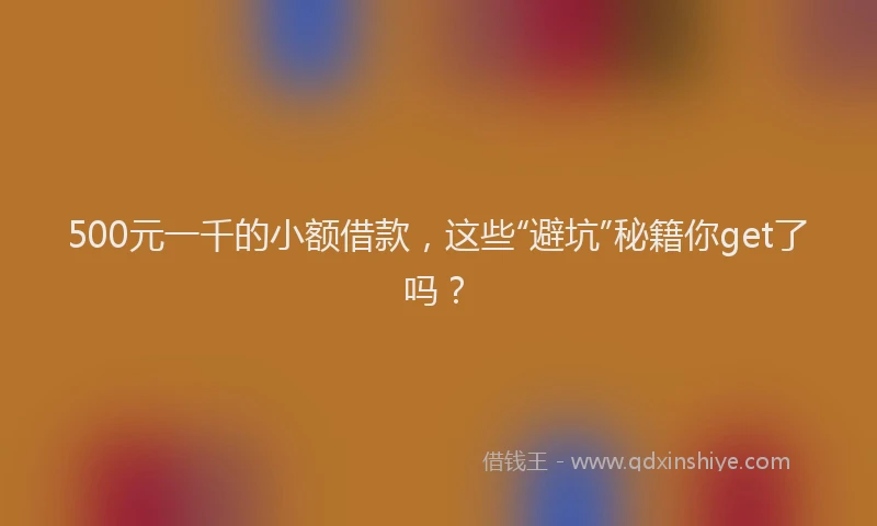 500元一千的小额借款，这些“避坑”秘籍你get了吗？