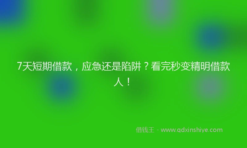 7天短期借款，应急还是陷阱？看完秒变精明借款人！