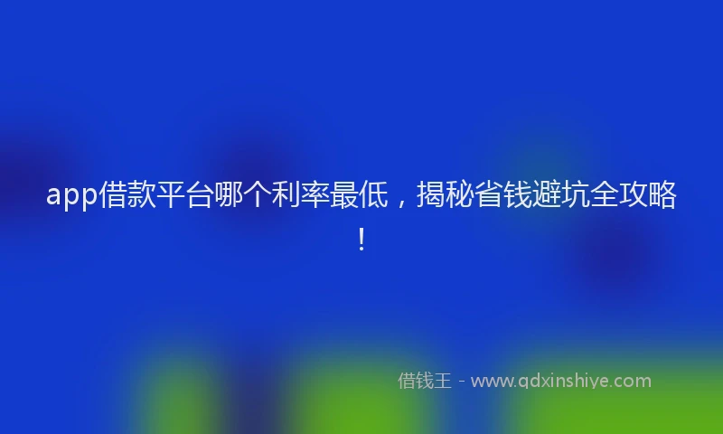 app借款平台哪个利率最低，揭秘省钱避坑全攻略！