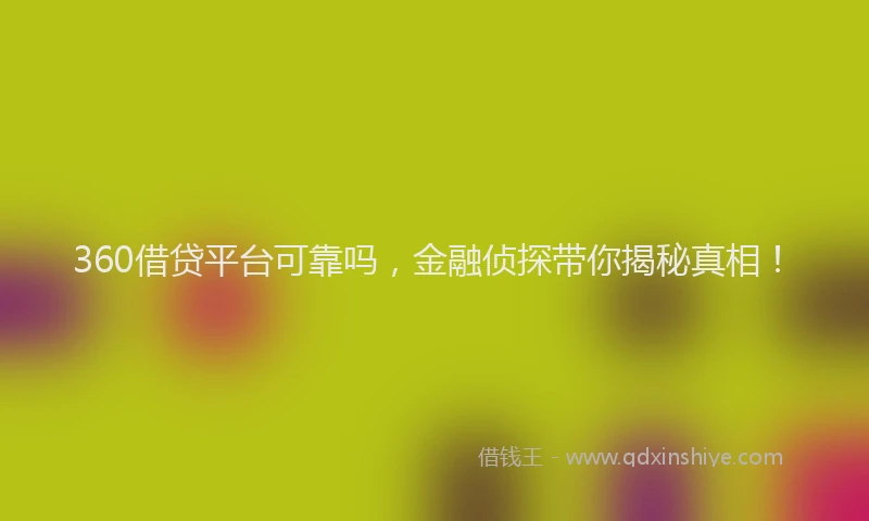360借贷平台可靠吗，金融侦探带你揭秘真相！