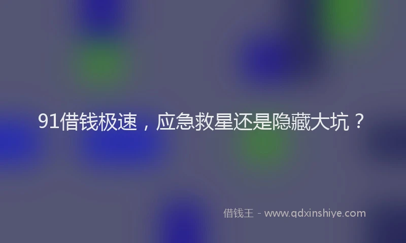91借钱极速，应急救星还是隐藏大坑？