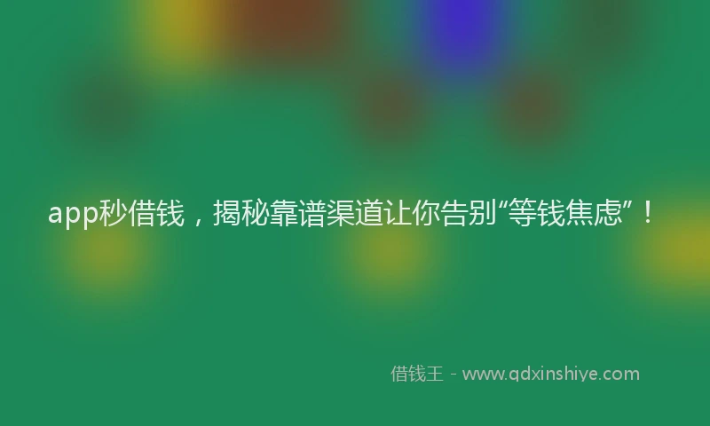 app秒借钱，揭秘靠谱渠道让你告别“等钱焦虑”！