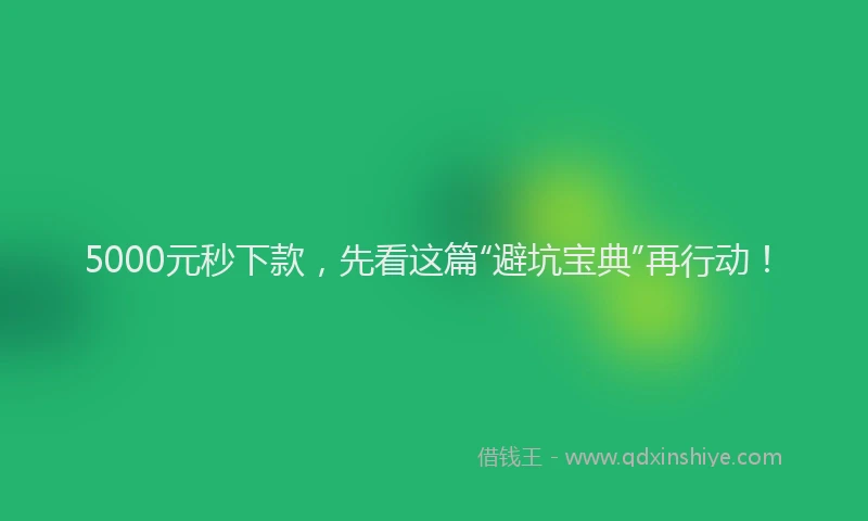 5000元秒下款，先看这篇“避坑宝典”再行动！