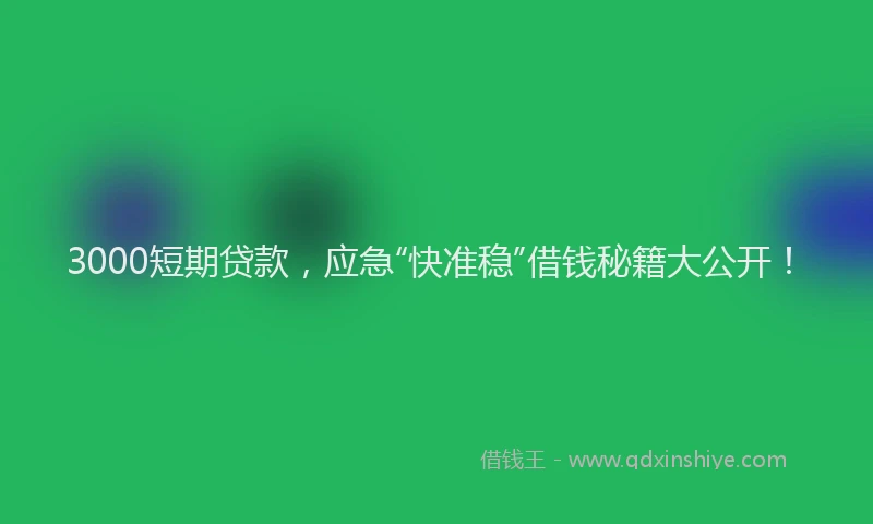 3000短期贷款，应急“快准稳”借钱秘籍大公开！