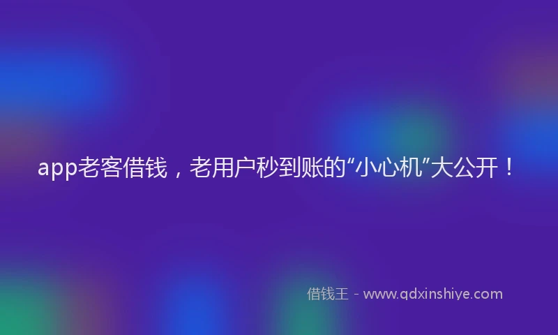 app老客借钱，老用户秒到账的“小心机”大公开！