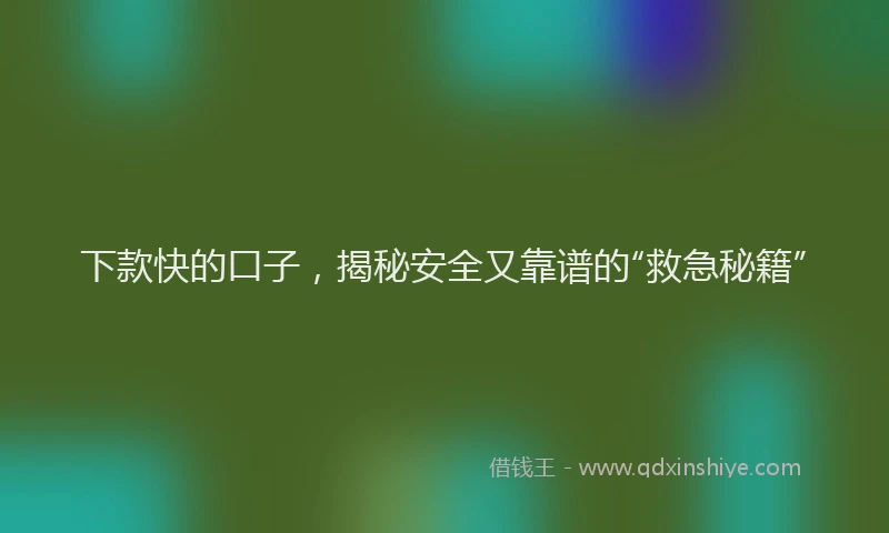 下款快的口子，揭秘安全又靠谱的“救急秘籍”