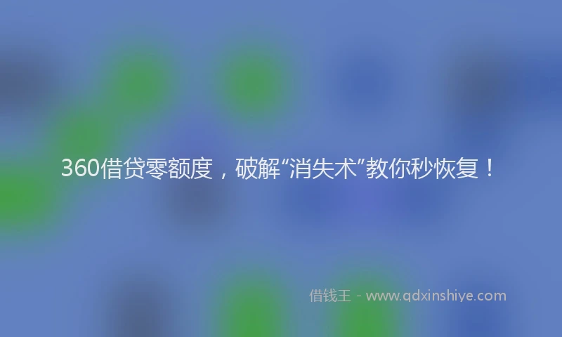 360借贷零额度,破解“消失术”教你秒恢复!