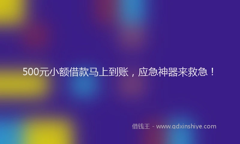 500元小额借款马上到账，应急神器来救急！