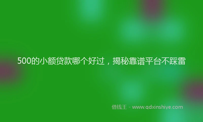 500的小额贷款哪个好过，揭秘靠谱平台不踩雷