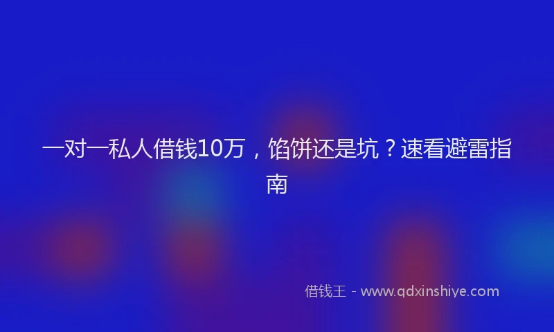 一对一私人借钱10万，馅饼还是坑？速看避雷指南