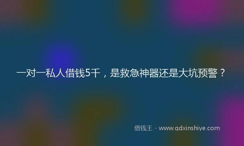一对一私人借钱5千，是救急神器还是大坑预警？