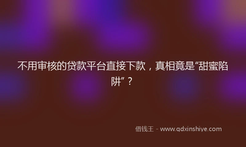 不用审核的贷款平台直接下款，真相竟是“甜蜜陷阱”？