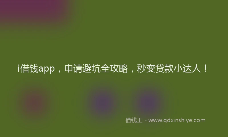 i借钱app，申请避坑全攻略，秒变贷款小达人！