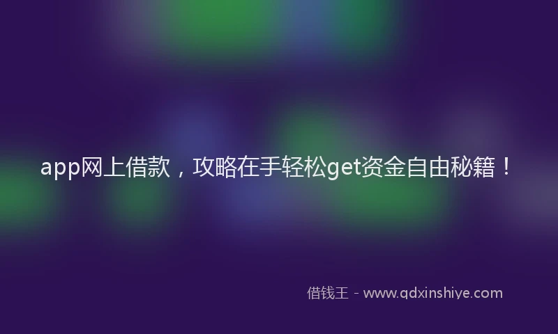 app网上借款，攻略在手轻松get资金自由秘籍！