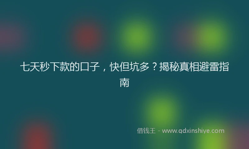 七天秒下款的口子，快但坑多？揭秘真相避雷指南