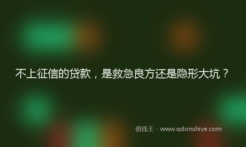 不上征信的贷款，是救急良方还是隐形大坑？