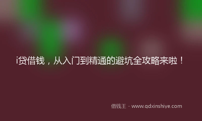 i贷借钱，从入门到精通的避坑全攻略来啦！