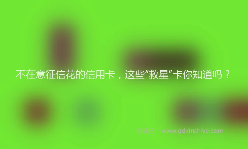 不在意征信花的信用卡，这些“救星”卡你知道吗？