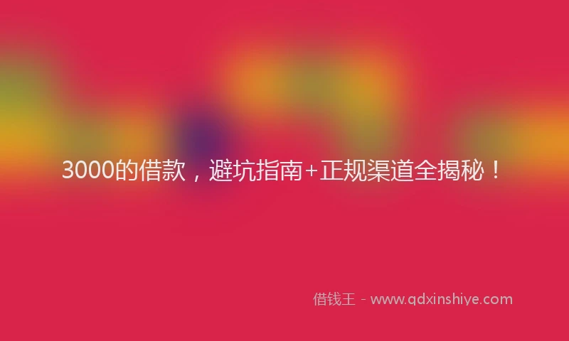 3000的借款，避坑指南+正规渠道全揭秘！