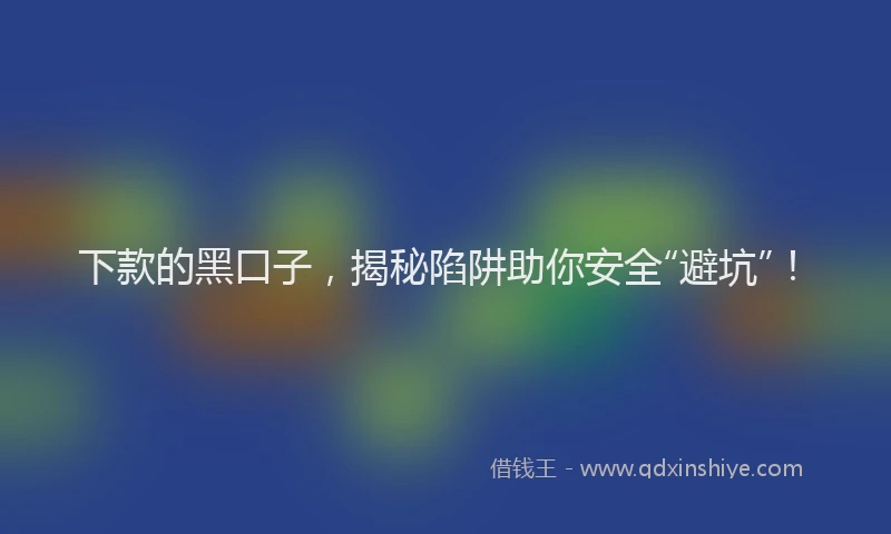 下款的黑口子，揭秘陷阱助你安全“避坑”！