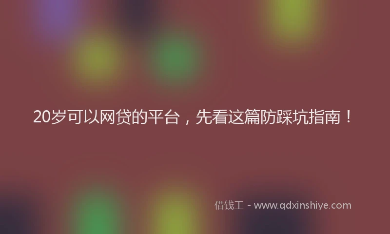 20岁可以网贷的平台，先看这篇防踩坑指南！