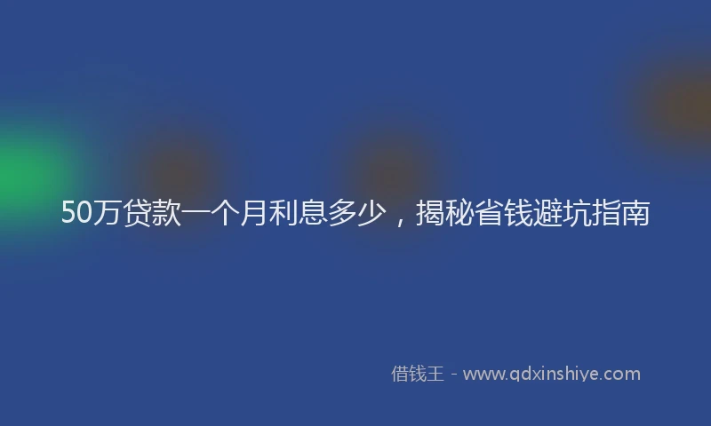 50万贷款一个月利息多少，揭秘省钱避坑指南