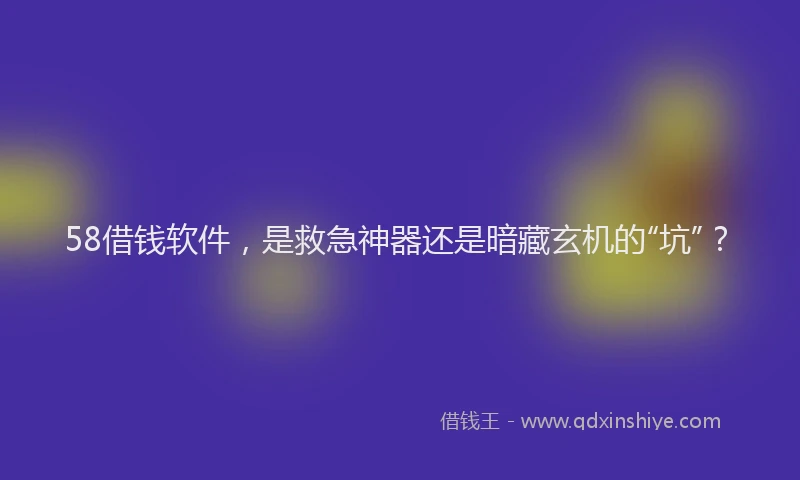 58借钱软件，是救急神器还是暗藏玄机的“坑”？