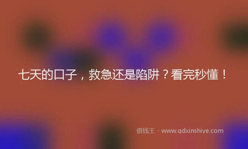 七天的口子，救急还是陷阱？看完秒懂！