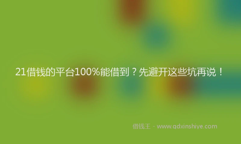 21借钱的平台100%能借到？先避开这些坑再说！