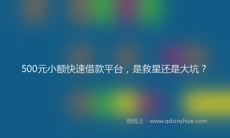 500元小额快速借款平台，是救星还是大坑？